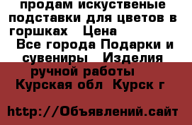 продам искуственые подставки для цветов в горшках › Цена ­ 500-2000 - Все города Подарки и сувениры » Изделия ручной работы   . Курская обл.,Курск г.